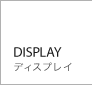 DISPLAY（ディスプレイ）