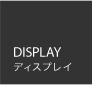 DISPLAY（ディスプレイ）